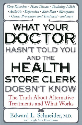 What Your Doctor Hasn't Told You and the Health Store Clerk Doesn't Know: The Truth About Alternative Treatments and What Works