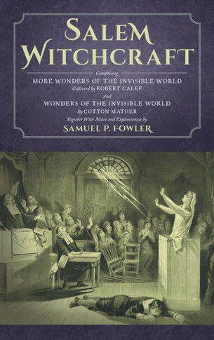 Salem Witchcraft: Comprising More Wonders of the Invisible World. Collected by Robert Calef; And Wonders of the Invisible World, By Cott