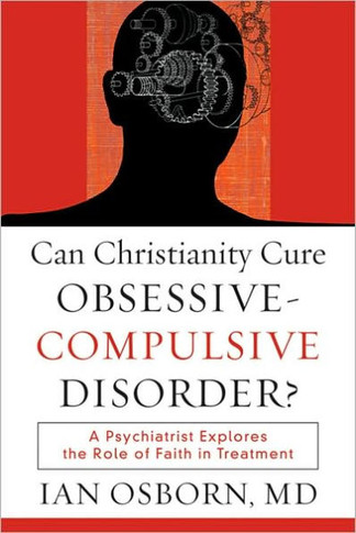 Can Christianity Cure Obsessive-Compulsive Disorder?: A Psychiatrist Explores the Role of Faith in Treatment