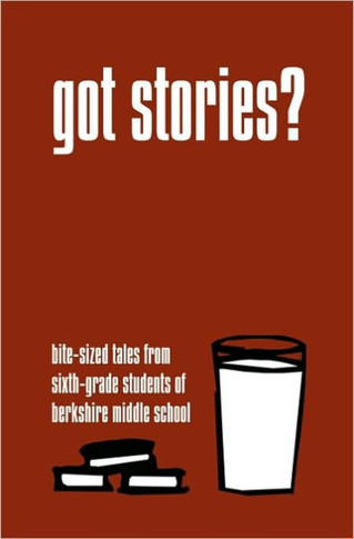 Got Stories?: Bite-sized Tales from Sixth-grade Students of Berkshire Middle School