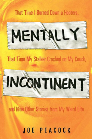 Mentally Incontinent: That Time I Burned Down a Hooters, That Time My Stalker Crashed on My Couch, and Nine Other Stories from My Weird Life