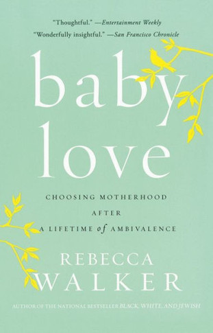 Baby Love: Choosing Motherhood After a Lifetime of Ambivalence