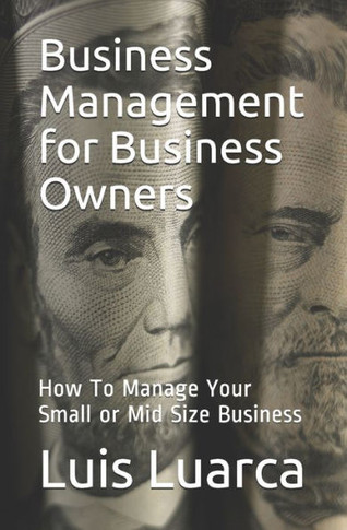 Business Management for Business Owners: How To Manage Your Small or Mid Size Business
