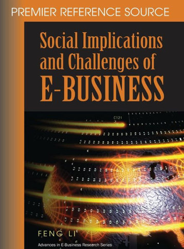 Social Implications and Challenges of E-Business: Premier Reference Source