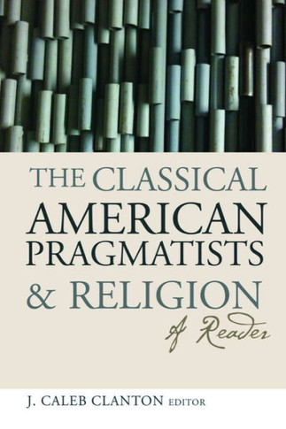 The Classical American Pragmatists & Religion: A Reader
