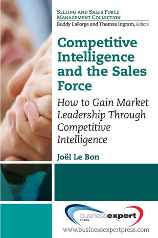 Competitive Intelligence and the Sales Force: How to Gain Market Leadership Through Competitive Intelligence