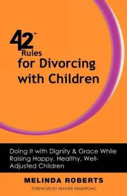 42 Rules for Divorcing with Children: Doing It with Dignity & Grace While Raising Happy, Healthy, Well-Adjusted