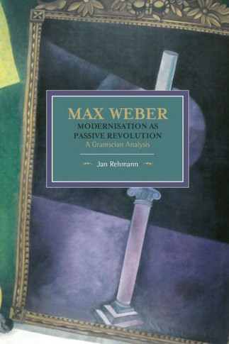 Max Weber: Modernisation as Passive Revolution: A Gramscian Analysis