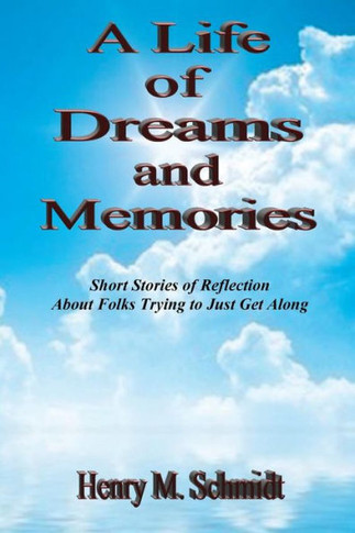 A Life of Dreams and Memories - Short Stories of Reflection About Folks Trying to Just Get Along