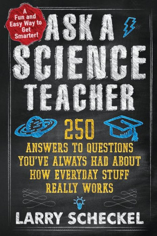 Ask a Science Teacher: 250 Answers to Questions You've Always Had about How Everyday Stuff Really Works