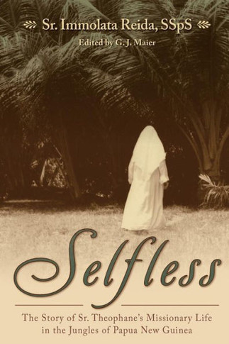 Selfless: The Story of Sr. Theophane's Missionary Life in the Jungles of Papua New Guinea