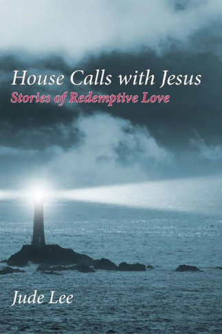 House Calls With Jesus: Stories Of Redemptive Love