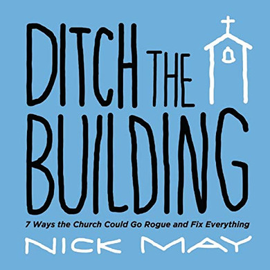 Ditch The Building: 7 Ways The Church Could Go Rogue And Fix Everything