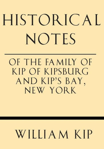 Historical Notes of the Family of Kip of Kipsburg and Kip's Bay, New York