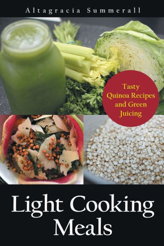 Light Cooking Meals: Tasty Quinoa Recipes and Green Juicing