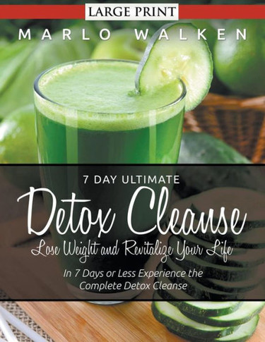 7 Day Ultimate Detox Cleanse: Lose Weight and Revitalize Your Life (Large Print): In 7 Days or Less Experience the Complete Detox Cleanse