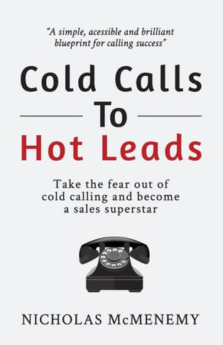 Cold Calls To Hot Leads: Take the fear out of cold calling and become a sales superstar