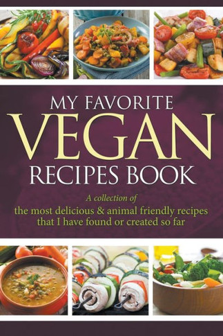 My Favorite Vegan Recipes Book: A Collection Of The Most Delicious & Animal Friendly Recipes That I Have Found Or Created So Far
