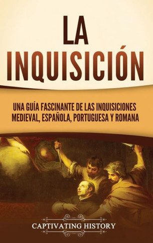 La Inquisici?n: Una gu?a fascinante de las Inquisiciones medieval, espa?ola, portuguesa y romana