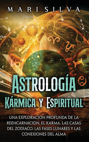 Astrolog?a K?rmica y Espiritual: Una exploraci?n profunda de la reencarnaci?n, el karma, las casas del zod?aco, las fases lunares y las conexiones del