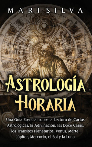 Astrolog?a horaria: Una gu?a esencial sobre la lectura de cartas astrol?gicas, la adivinaci?n, las doce casas, los tr?nsitos planetarios,