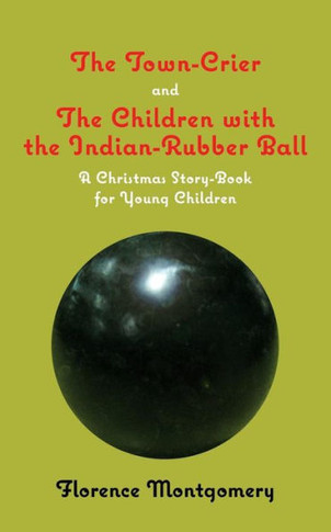 The Town Crier, To Which Is Added, The Children With The Indian-Rubber Ball