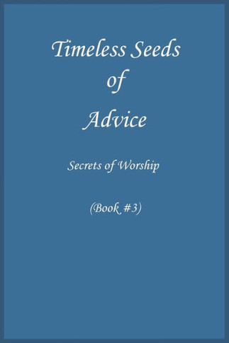 Timeless Seeds of Wisdom and Advice: Secrets of Worship (Book #3)