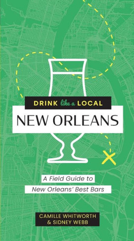 Drink Like a Local: New Orleans: A Field Guide to New Orleans's Best Bars