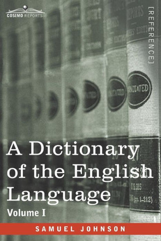 A Dictionary of the English Language, Volume I (in two volumes): In Which the Words are Deduced From Their Origin and Illustrated in their Different S