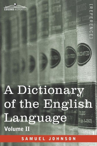 A Dictionary of the English Language, Volume II (in two volumes): In Which the Words are Deduced From Their Origin and Illustrated in their Different