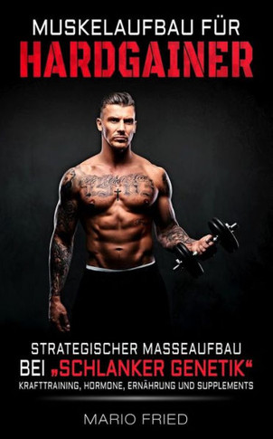 Muskelaufbau f?r Hardgainer: Strategischer Masseaufbau bei schlanker Genetik - Krafttraining, Hormone, Ern?hrung und Supplements