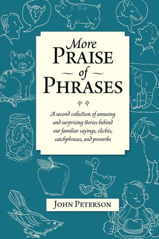 More Praise of Phrases: A second collection of amusing and surprising stories behind our familiar sayings, cliches, catchphrases, and proverbs
