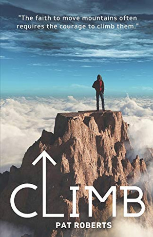 Climb : The Faith to Move Mountains Often Requires the Courage to Climb THem