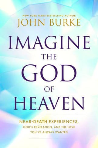 Imagine the God of Heaven: Near-Death Experiences, God's Revelation, and the Love You've Always Wanted