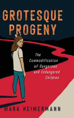 Grotesque Progeny: The Commodification of Dangerous and Endangered Children : 9781496853561