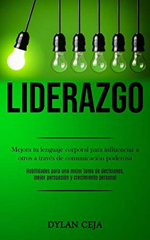 Liderazgo: Mejora Tu Lenguaje Corporal Para Influenciar A Otros A Través De Comunicación Poderosa (Habilidades Para Una Mejor Toma De Decisiones, ... Y Crecimiento Personal) (Spanish Edition)