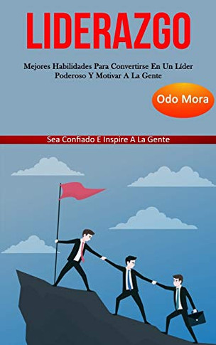 Liderazgo: Mejores Habilidades Para Convertirse En Un Líder Poderoso Y Motivar A La Gente (Sea Confiado E Inspire A La Gente) (Spanish Edition)