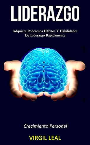 Liderazgo: Adquiere Poderosos Hábitos Y Habilidades De Liderazgo Rápidamente (Crecimiento Personal) (Spanish Edition)