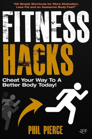 Fitness Hacks: Cheat Your Way to a Better Body Today!: 50 Simple Shortcuts, Tips and Tricks to Lose weight, Build Muscle and Get Fit