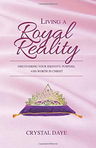 Living a Royal Reality : Discovering Your Identity, Purpose, and Worth in Christ