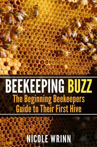 Beekeeping Buzz: The Beginning Beekeepers Guide to Their First Hive