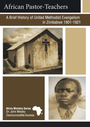 African Pastor-Teachers: A Brief History Of United Methodist Evangelism In Zimbabwe 1901 - 1921