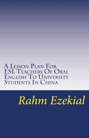 A Lesson Plan For ESL Teachers Of Oral English To University Students In China: Interesting, Entertaining Ways To Get Your Students Talking And Engage