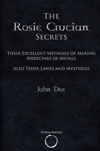 The Rosie Crucian Secrets : Their Excellent Methods Of Making Medicines Of Metals Also Their Lawes And Mysteries