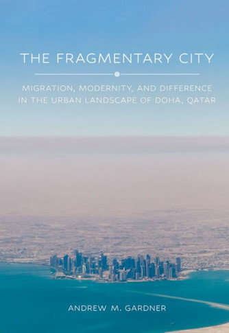 The Fragmentary City: Migration, Modernity, and Difference in the Urban Landscape of Doha, Qatar : 9781501774980