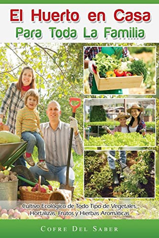 El Huerto En Casa Para Toda La Familia: Cultivo Ecológico De Todo Tipo De Vegetales, Hortalizas, Frutos Y Hierbas Aromáticas (Spanish Edition)