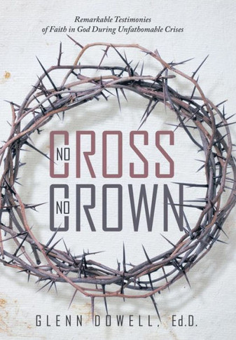 No Cross No Crown: Remarkable Testimonies of Faith in God During Unfathomable Crises : 9781504327640