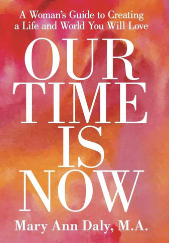 Our Time Is Now: A Woman's Guide to Creating a Life and World You Will Love : 9781504329347