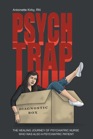 Psych Trap: The Healing Journey of Psychiatric Nurse Who Was Also a Psychiatric Patient : 9781504330596