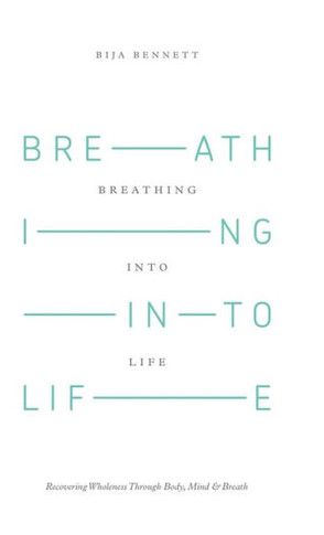 Breathing Into Life: Recovering Wholeness Through Body, Mind & Breath : 9781504330695